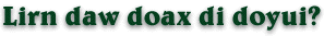 Lirn daw doax di doyui?